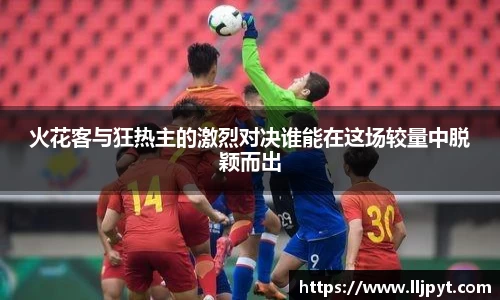 火花客与狂热主的激烈对决谁能在这场较量中脱颖而出